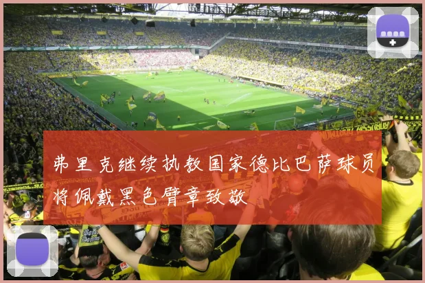 弗里克继续执教国家德比巴萨球员将佩戴黑色臂章致敬