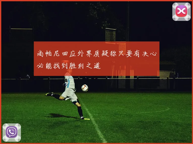 尚帕尼回应外界质疑称只要有决心必能找到胜利之道