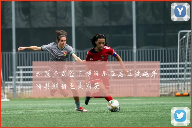 科莫正式签下博洛尼亚后卫波施并将其租借至美因茨