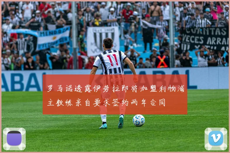 罗马诺透露伊劳拉即将加盟利物浦主教练亲自要求签约两年合同