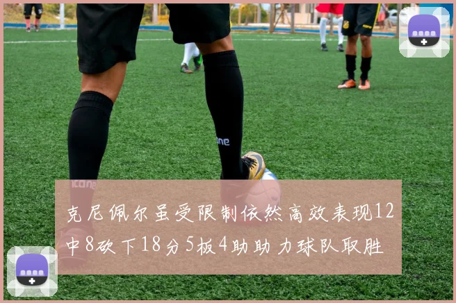 克尼佩尔虽受限制依然高效表现12中8砍下18分5板4助助力球队取胜