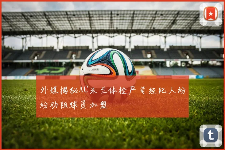 外媒揭秘AC米兰体检严苛经纪人纷纷劝阻球员加盟
