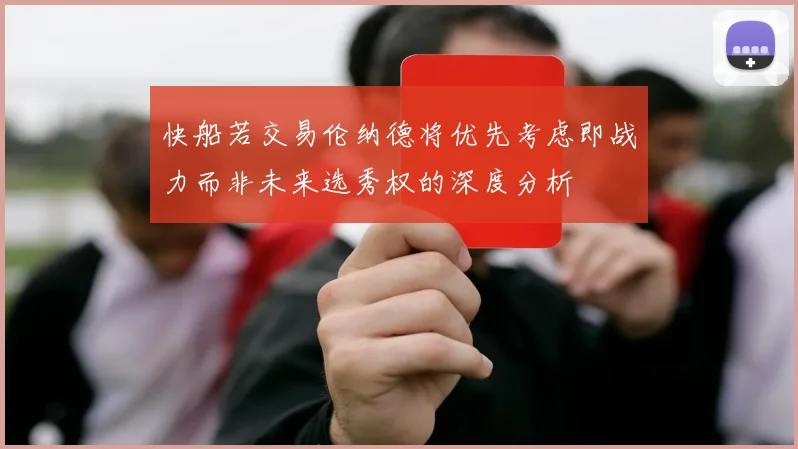 快船若交易伦纳德将优先考虑即战力而非未来选秀权的深度分析
