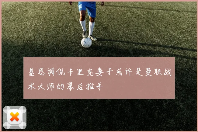 基恩调侃卡里克妻子或许是曼联战术大师的幕后推手